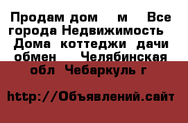 Продам дом 180м3 - Все города Недвижимость » Дома, коттеджи, дачи обмен   . Челябинская обл.,Чебаркуль г.